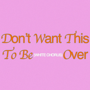 White Chorus - Don't Want This To Be Over